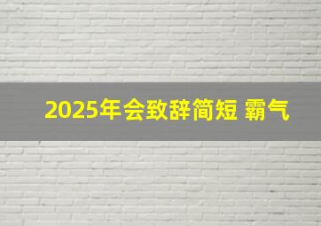 2025年会致辞简短 霸气